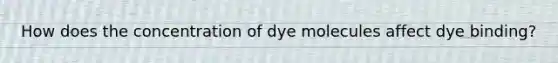 How does the concentration of dye molecules affect dye binding?