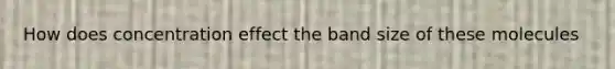 How does concentration effect the band size of these molecules