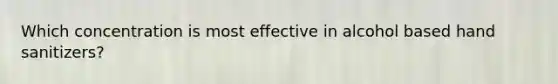 Which concentration is most effective in alcohol based hand sanitizers?