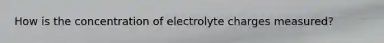 How is the concentration of electrolyte charges measured?