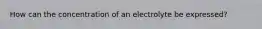 How can the concentration of an electrolyte be expressed?