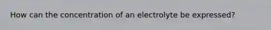 How can the concentration of an electrolyte be expressed?