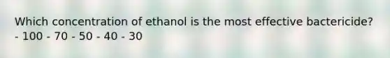 Which concentration of ethanol is the most effective bactericide? - 100 - 70 - 50 - 40 - 30