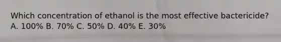 Which concentration of ethanol is the most effective bactericide? A. 100% B. 70% C. 50% D. 40% E. 30%