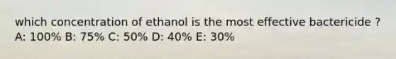 which concentration of ethanol is the most effective bactericide ? A: 100% B: 75% C: 50% D: 40% E: 30%