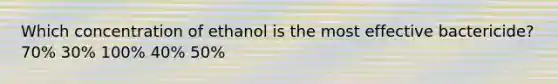 Which concentration of ethanol is the most effective bactericide? 70% 30% 100% 40% 50%