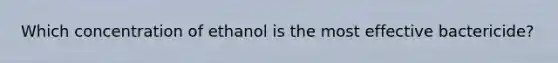 Which concentration of ethanol is the most effective bactericide?