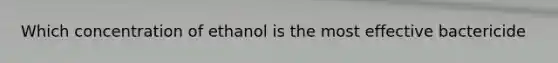 Which concentration of ethanol is the most effective bactericide