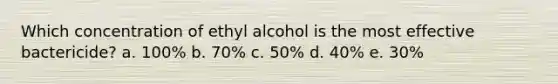 Which concentration of ethyl alcohol is the most effective bactericide? a. 100% b. 70% c. 50% d. 40% e. 30%