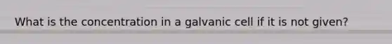 What is the concentration in a galvanic cell if it is not given?