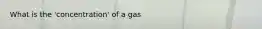 What is the 'concentration' of a gas