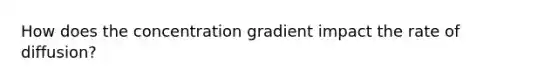 How does the concentration gradient impact the rate of diffusion?