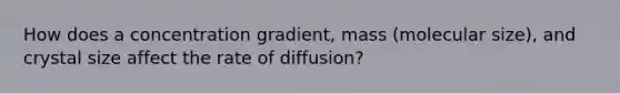 How does a concentration gradient, mass (molecular size), and crystal size affect the rate of diffusion?