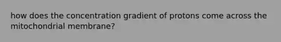 how does the concentration gradient of protons come across the mitochondrial membrane?