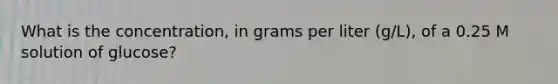 What is the concentration, in grams per liter (g/L), of a 0.25 M solution of glucose?