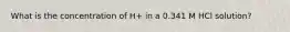 What is the concentration of H+ in a 0.341 M HCl solution?