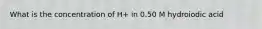 What is the concentration of H+ in 0.50 M hydroiodic acid