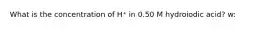 What is the concentration of H⁺ in 0.50 M hydroiodic acid? w: