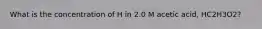 What is the concentration of H in 2.0 M acetic acid, HC2H3O2?