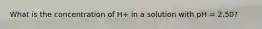 What is the concentration of H+ in a solution with pH = 2.50?