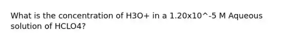 What is the concentration of H3O+ in a 1.20x10^-5 M Aqueous solution of HCLO4?