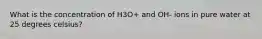 What is the concentration of H3O+ and OH- ions in pure water at 25 degrees celsius?