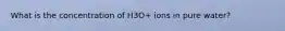 What is the concentration of H3O+ ions in pure water?