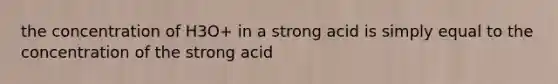 the concentration of H3O+ in a strong acid is simply equal to the concentration of the strong acid