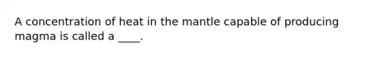 A concentration of heat in the mantle capable of producing magma is called a ____.