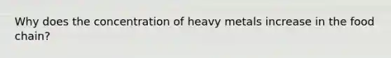 Why does the concentration of heavy metals increase in the food chain?