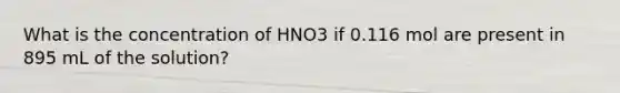 What is the concentration of HNO3 if 0.116 mol are present in 895 mL of the solution?