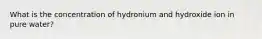 What is the concentration of hydronium and hydroxide ion in pure water?