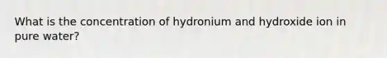 What is the concentration of hydronium and hydroxide ion in pure water?