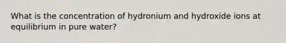 What is the concentration of hydronium and hydroxide ions at equilibrium in pure water?