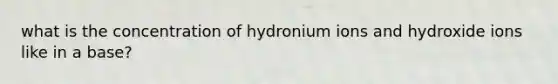 what is the concentration of hydronium ions and hydroxide ions like in a base?