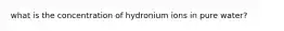 what is the concentration of hydronium ions in pure water?