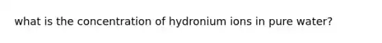 what is the concentration of hydronium ions in pure water?