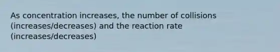 As concentration increases, the number of collisions (increases/decreases) and the reaction rate (increases/decreases)