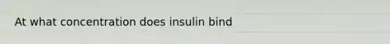 At what concentration does insulin bind