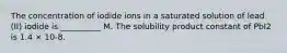 The concentration of iodide ions in a saturated solution of lead (II) iodide is __________ M. The solubility product constant of PbI2 is 1.4 × 10-8.