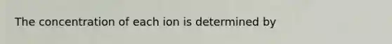 The concentration of each ion is determined by