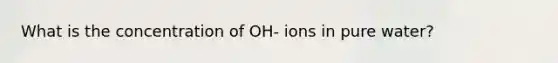 What is the concentration of OH- ions in pure water?