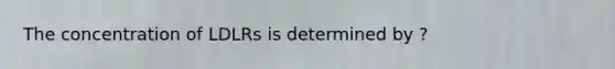 The concentration of LDLRs is determined by ?