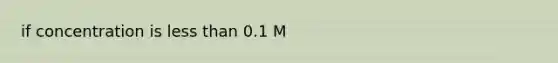 if concentration is less than 0.1 M