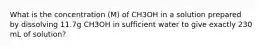 What is the concentration (M) of CH3OH in a solution prepared by dissolving 11.7g CH3OH in sufficient water to give exactly 230 mL of solution?