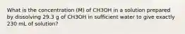 What is the concentration (M) of CH3OH in a solution prepared by dissolving 29.3 g of CH3OH in sufficient water to give exactly 230 mL of solution?