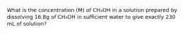 What is the concentration (M) of CH₃OH in a solution prepared by dissolving 16.8g of CH₃OH in sufficient water to give exactly 230 mL of solution?