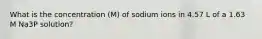 What is the concentration (M) of sodium ions in 4.57 L of a 1.63 M Na3P solution?