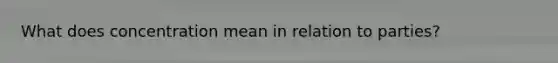 What does concentration mean in relation to parties?