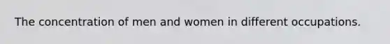 The concentration of men and women in different occupations.